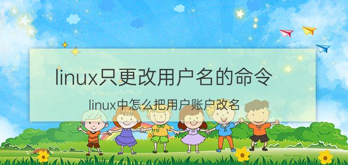 linux只更改用户名的命令 linux中怎么把用户账户改名？